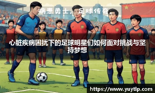 心脏疾病困扰下的足球明星们如何面对挑战与坚持梦想