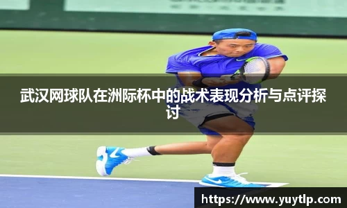 武汉网球队在洲际杯中的战术表现分析与点评探讨