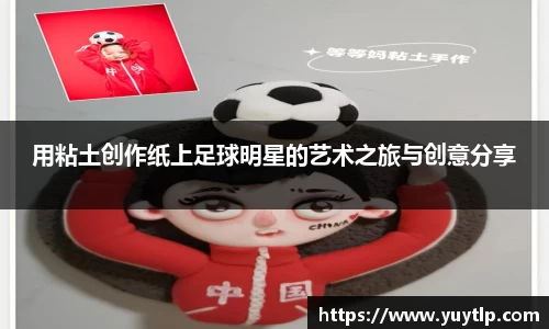 用粘土创作纸上足球明星的艺术之旅与创意分享