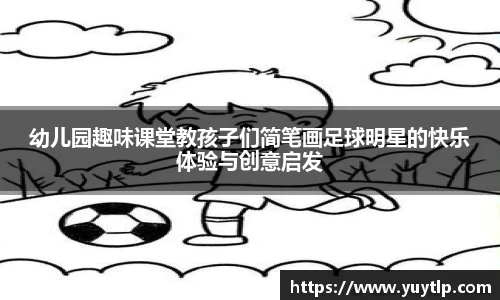 幼儿园趣味课堂教孩子们简笔画足球明星的快乐体验与创意启发