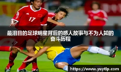 最泪目的足球明星背后的感人故事与不为人知的奋斗历程