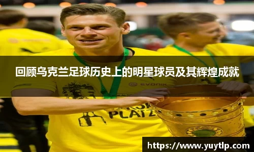 回顾乌克兰足球历史上的明星球员及其辉煌成就