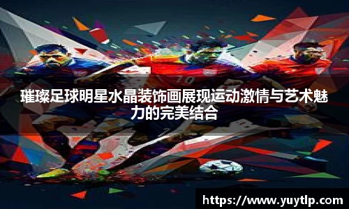 璀璨足球明星水晶装饰画展现运动激情与艺术魅力的完美结合