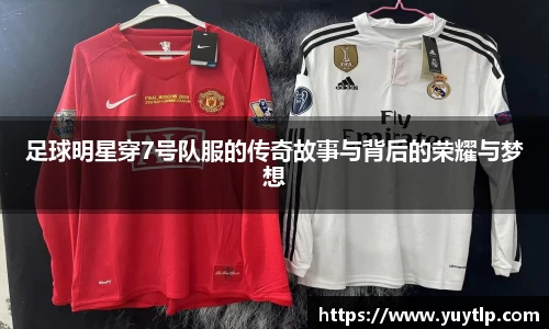 足球明星穿7号队服的传奇故事与背后的荣耀与梦想